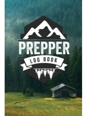 Prepper Log Book: Survival and Prep Notebook For Food Inventory, Gear And Supplies, Off-Grid Living, Survivalist Checklist And Preparation Journal