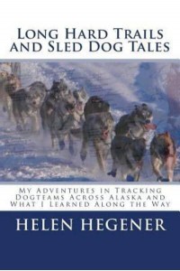 Long Hard Trails and Sled Dog Tales My Adventures in Tracking Dogteams Across Alaska, and What I Learned Along the Way