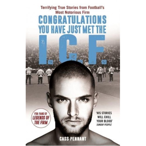 Congratulations You Have Just Met the I.C.F Terrifying True Stories from Football's Most Notorious Firm
