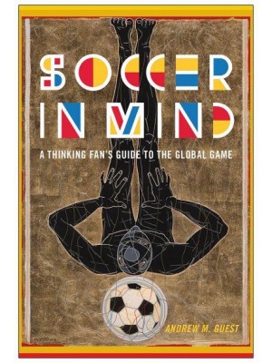 Soccer in Mind A Thinking Fan's Guide to the Global Game - Critical Issues in Sport and Society