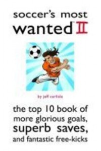 Soccer's Most Wanted II The Top 10 Book of More Glorious Goals, Superb Saves, and Fantastic Free-Kicks - Potomac's Most Wanted Series