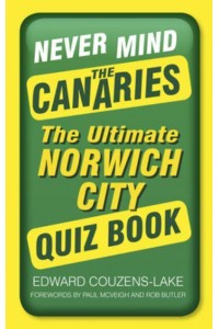 Never Mind the Canaries The Ultimate Norwich City Quiz Book