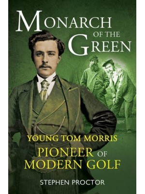 Monarch of the Green Young Tom Morris : Pioneer of Modern Golf