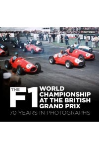 The F1 World Championship at the British Grand Prix 70 Years in Photographs