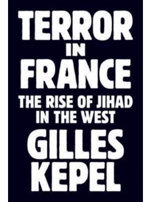 Terror in France The Rise of Jihad in the West - Princeton Studies in Muslim Politics