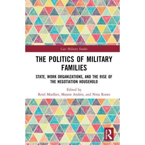 The Politics of Military Families State, Work Organizations, and the Rise of the Negotiation Household - Cass Military Studies