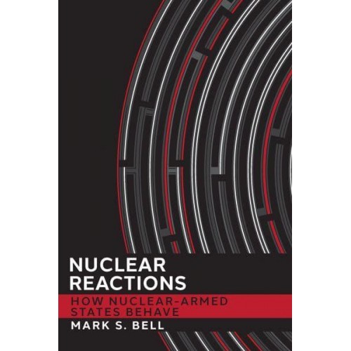 Nuclear Reactions How Nuclear-Armed States Behave - Cornell Studies in Security Affairs