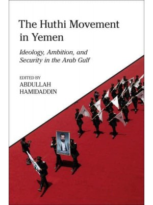 The Huthi Movement in Yemen Ideology, Ambition and Security in the Arab Gulf - King Faisal Center for Research and Islamic Studies Series