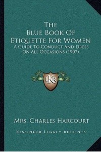 The Blue Book Of Etiquette For Women A Guide To Conduct And Dress On All Occasions (1907)