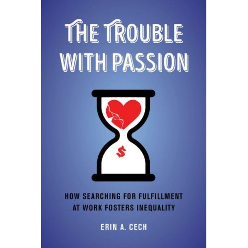 The Trouble With Passion How Searching for Fulfillment at Work Fosters Inequality