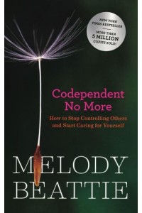 Codependent No More How to Stop Controlling Others and Start Caring for Yourself