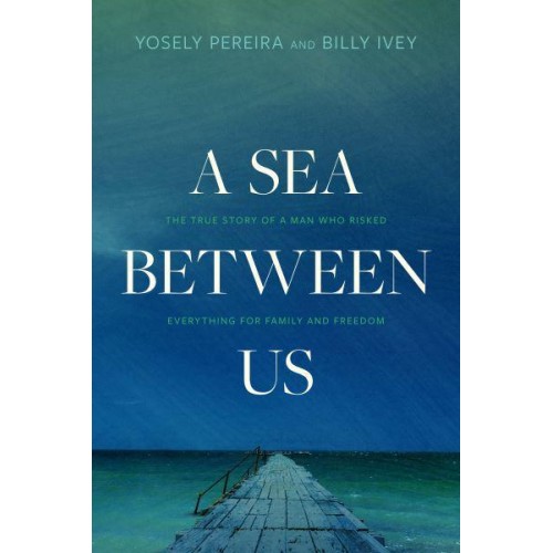 A Sea Between Us The True Story of a Man Who Risked Everything for Family and Freedom