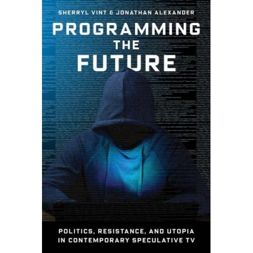 Programming the Future Politics, Resistance, and Utopia in Contemporary Speculative TV