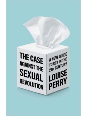The Case Against the Sexual Revolution A New Guide to Sex in the 21st Century