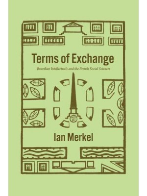 Terms of Exchange Brazilian Intellectuals and the French Social Sciences - The Life of Ideas