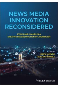News Media Innovation Reconsidered Ethics and Values in a Creative Reconstruction of Journalism