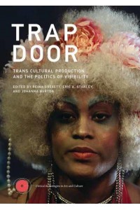 Trap Door Trans Cultural Production and the Politics of Visibilty - Critical Anthologies in Art and Culture