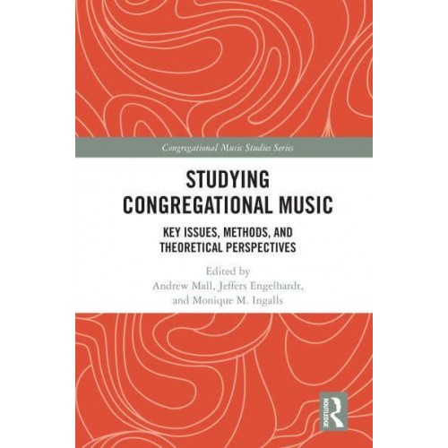 Studying Congregational Music: Key Issues, Methods, and Theoretical Perspectives - Congregational Music Studies Series