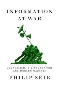 Information at War Journalism, Disinformation, and Modern Warfare