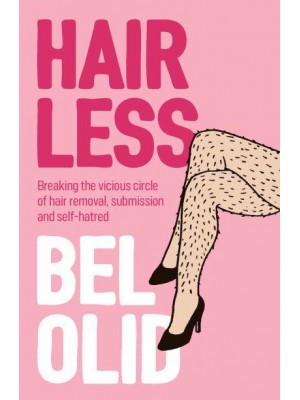 Hairless Breaking the Vicious Circle of Hair Removal, Submission and Self-Hatred