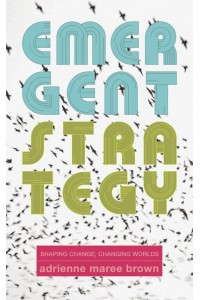 Emergent Strategy Shaping Change, Changing Worlds