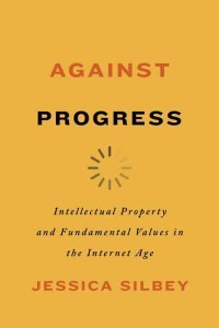 Against Progress Intellectual Property and Fundamental Values in the Internet Age