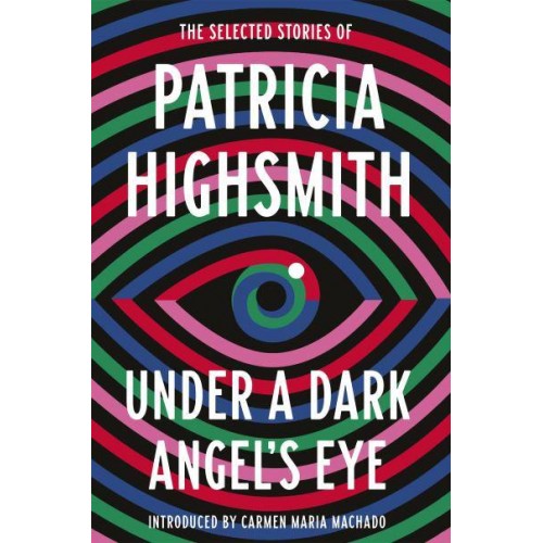 Under a Dark Angel's Eye The Selected Stories of Patricia Highsmith - Virago Modern Classics