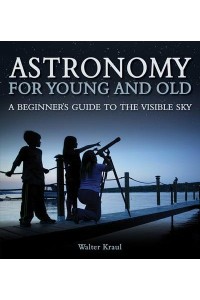 Astronomy for Young and Old A Beginner's Guide to the Visible Sky