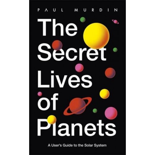 The Secret Lives of Planets A User's Guide to the Solar System