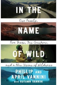 In the Name of Wild One Family, Five Years, Ten Countries, and a New Vision of Wildness