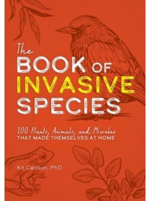 The Book of Invasive Species 100 Plants, Animals, and Microbes That Made Themselves at Home