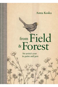 From Field & Forest An Artist's Year in Paint and Pen