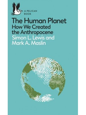 The Human Planet How We Created the Anthropocene - Pelican Books
