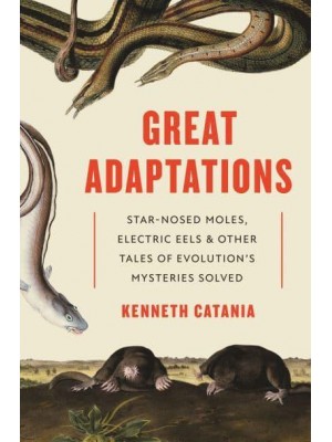 Great Adaptations Star-Nosed Moles, Electric Eels, and Other Tales of Evolution's Mysteries Solved