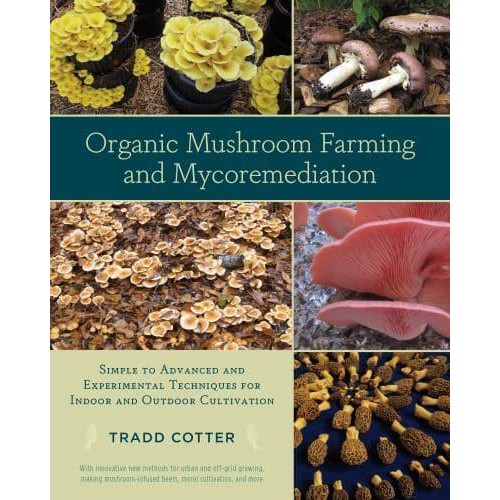 Organic Mushroom Farming and Mycoremediation Simple to Advanced and Experimental Techniques for Indoor and Outdoor Cultivation