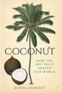 Coconut How the Shy Fruit Shaped Our World
