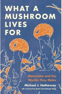 What a Mushroom Lives For Matsutake and the Worlds They Make