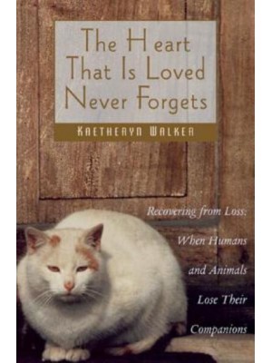 The Heart That Is Loved Never Forgets Recovering from Loss : When Humans and Animals Lose Their Companions