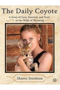 The Daily Coyote A Story of Love, Survival, and Trust in the Wilds of Wyoming