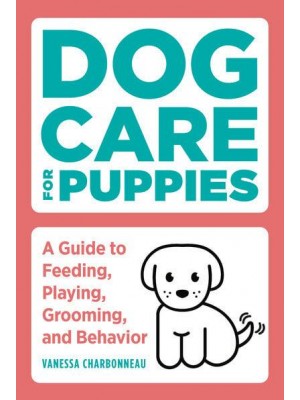 Dog Care for Puppies A Guide to Feeding, Playing, Grooming, and Behavior