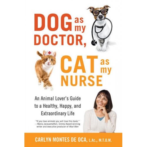 Dog as My Doctor, Cat as My Nurse : An Animal Lover's Guide to a Healthy, Happy, and Extraordinary Life