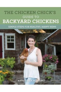 The Chicken Chick's Guide to Backyard Chickens Simple Steps for Healthy, Happy Hens