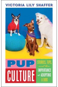 Pup Culture Stories, Tips, and the Importance of Adopting a Dog