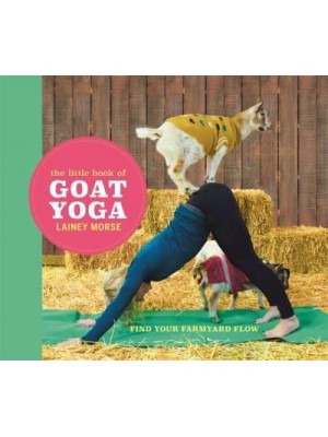 The Little Book of Goat Yoga Poses and Wisdom to Inspire Your Practice