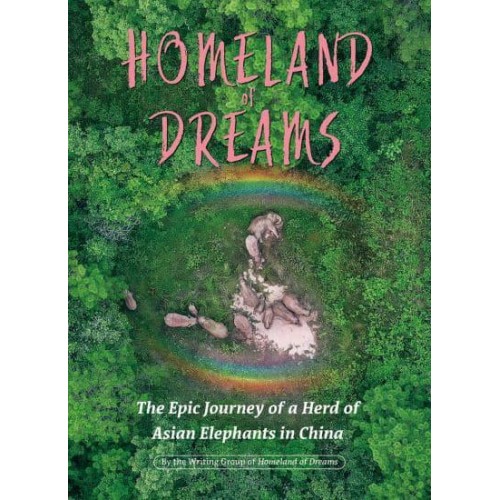 Homeland of Dreams The Epic Journey of a Herd of Asian Elephants in China