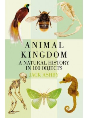Animal Kingdom A Natural History in 100 Objects