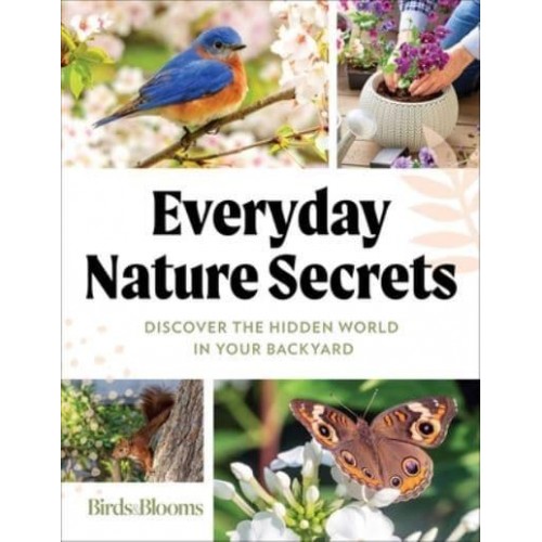 Birds & Blooms Everyday Nature Secrets Discover the Hidden World in Your Backyard