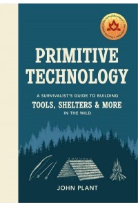 Primitive Technology A Survivalists's Guide to Building Tools, Shelters & More in the Wild