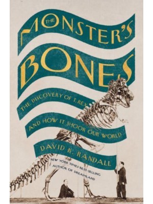 The Monster's Bones The Discovery of T. Rex and How It Shook Our World