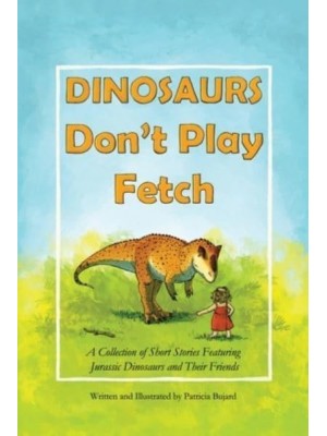 Dinosaurs Don't Play Fetch: A collection of short stories featuring Jurassic dinosaurs and their friends.